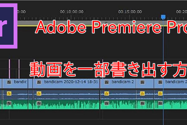 【Adobe Premiere Pro】一部の動画を書き出す方法。画像付きで解説！